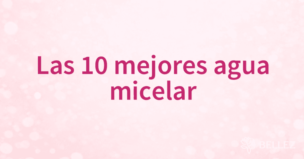 Las 10 mejores agua micelar
