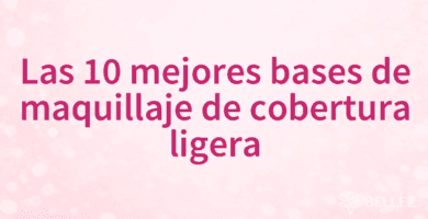 Las 10 mejores bases de maquillaje de cobertura ligera Las 10 mejores bases de maquillaje de cobertura ligera