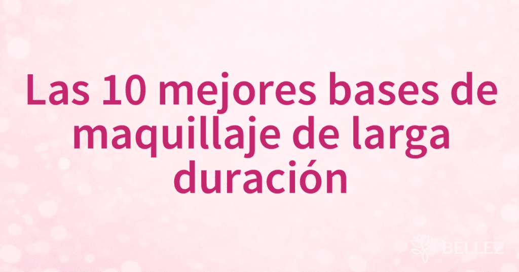 Las 10 mejores bases de maquillaje de larga duración