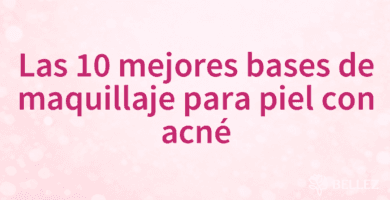 Las 10 mejores bases de maquillaje para piel con acné Las 10 mejores bases de maquillaje para piel con acné