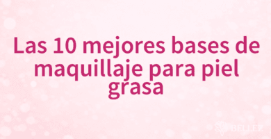 Las 10 mejores bases de maquillaje para piel grasa Las 10 mejores bases de maquillaje para piel grasa