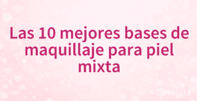 Las 10 mejores bases de maquillaje para piel mixta Las 10 mejores bases de maquillaje para piel mixta