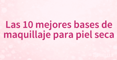 Las 10 mejores bases de maquillaje para piel seca Las 10 mejores bases de maquillaje para piel seca