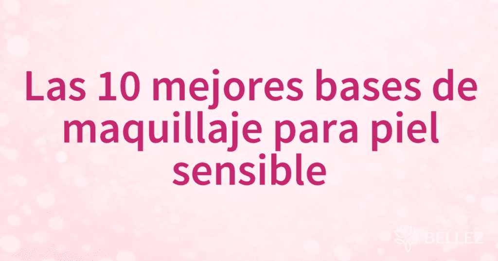 Las 10 mejores bases de maquillaje para piel sensible Las 10 mejores bases de maquillaje para piel sensible