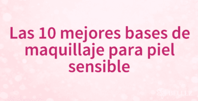 Las 10 mejores bases de maquillaje para piel sensible Las 10 mejores bases de maquillaje para piel sensible