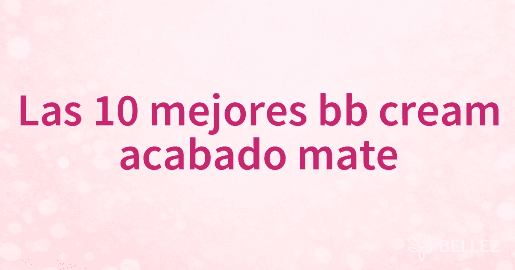 Las 10 mejores bb cream acabado mate