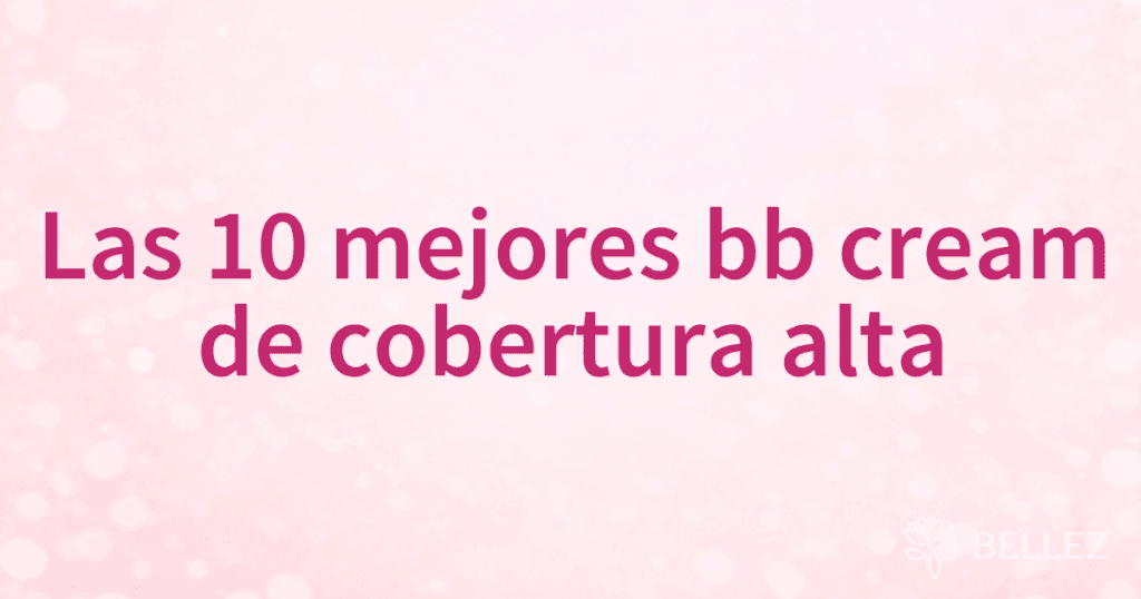 Las 10 mejores bb cream de cobertura alta
