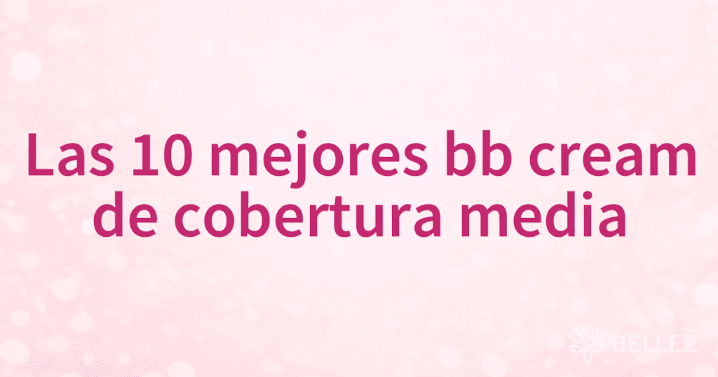 Las 10 mejores bb cream de cobertura media