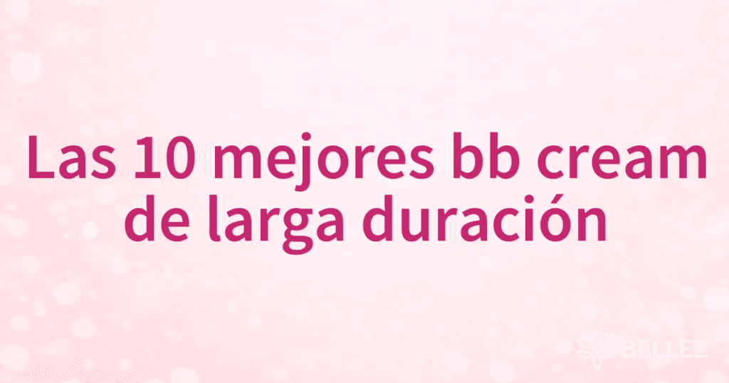 Las 10 mejores bb cream de larga duración