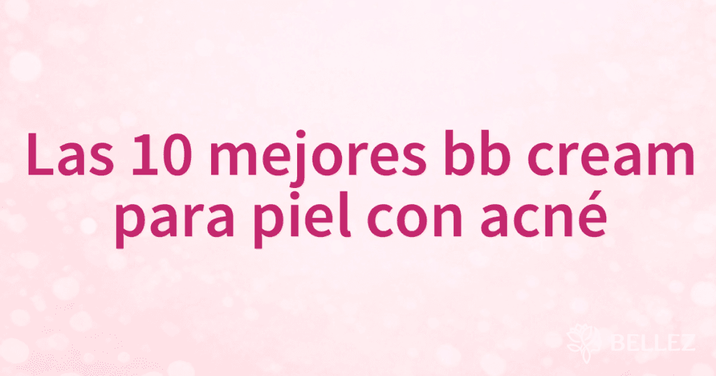 Las 10 mejores bb cream para piel con acné