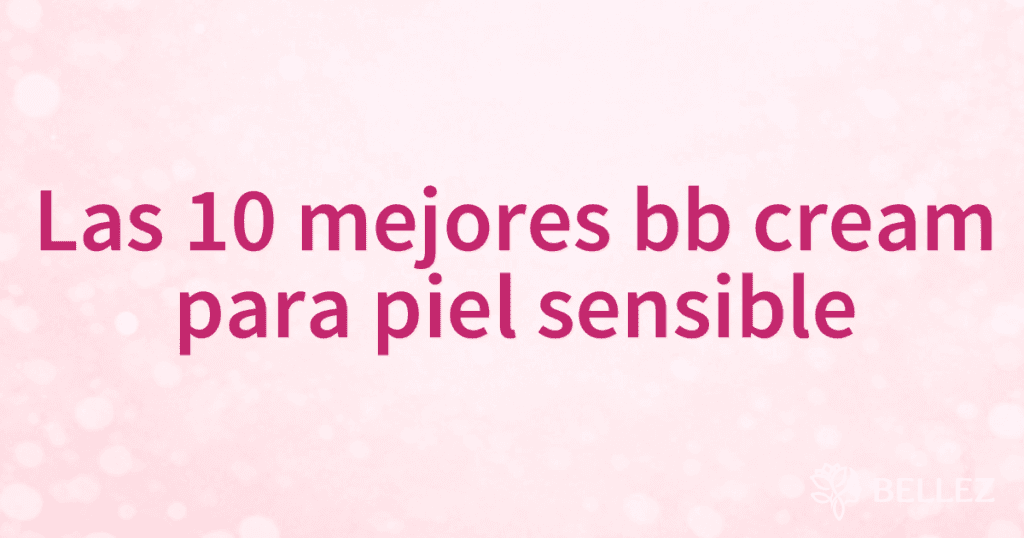 Las 10 mejores bb cream para piel sensible