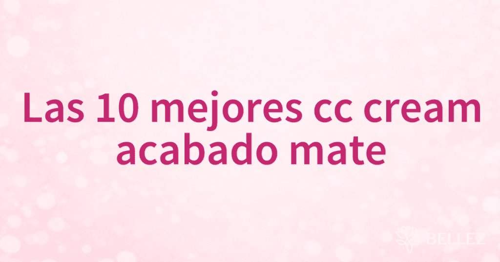 Las 10 mejores cc cream acabado mate