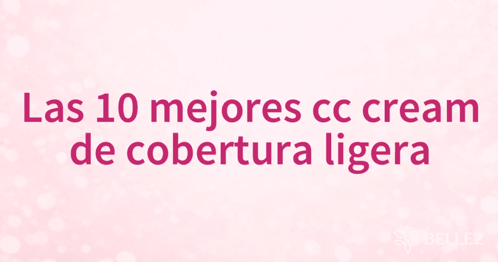 Las 10 mejores cc cream de cobertura ligera