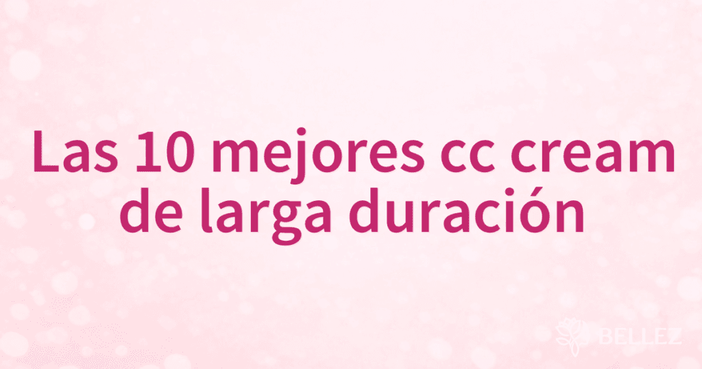 Las 10 mejores cc cream de larga duración