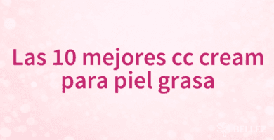Las 10 mejores cc cream para piel grasa