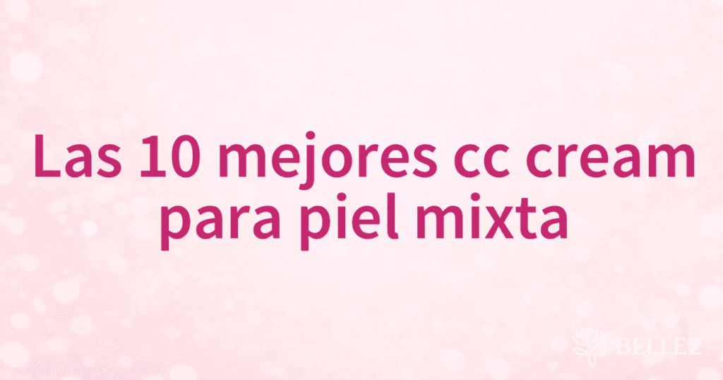 Las 10 mejores cc cream para piel mixta