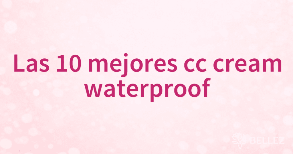 Las 10 mejores cc cream waterproof Las 10 mejores cc cream waterproof