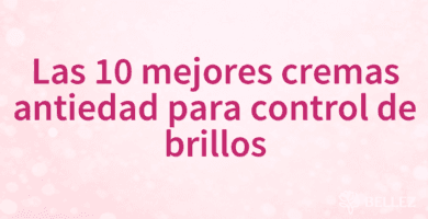 Las 10 mejores cremas antiedad para control de brillos