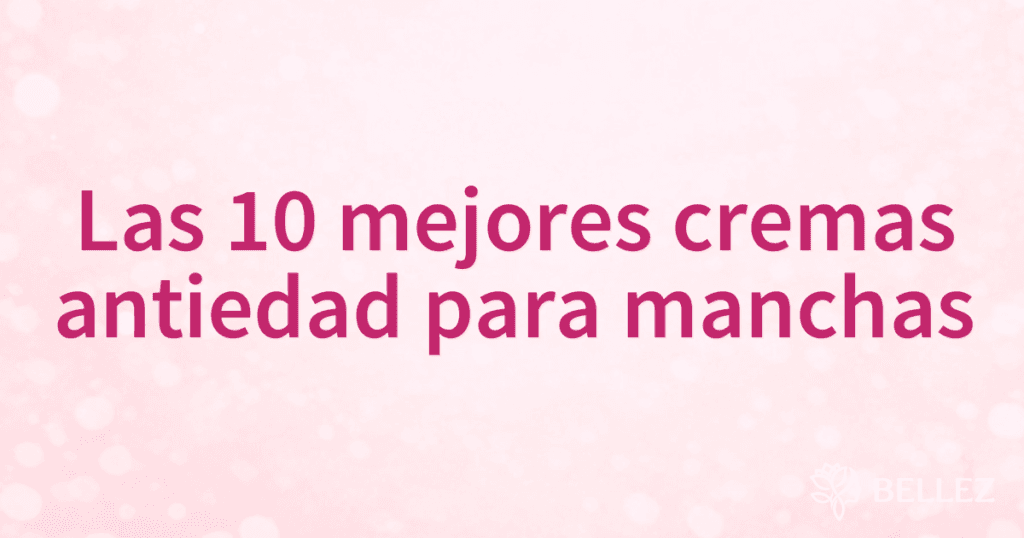 Las 10 mejores cremas antiedad para manchas