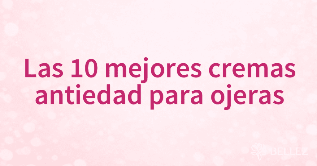 Las 10 mejores cremas antiedad para ojeras