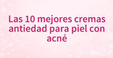 Las 10 mejores cremas antiedad para piel con acné