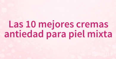 Las 10 mejores cremas antiedad para piel mixta