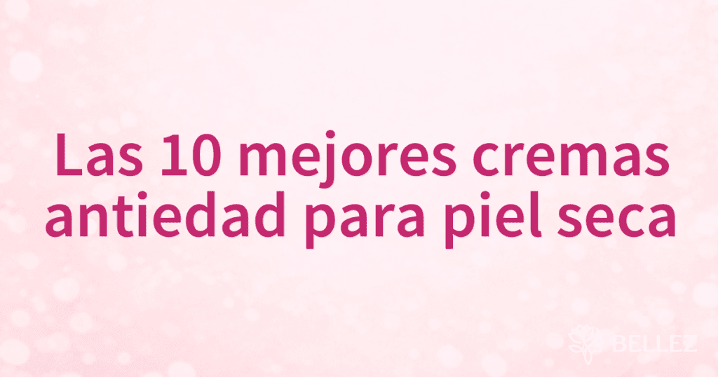 Las 10 mejores cremas antiedad para piel seca