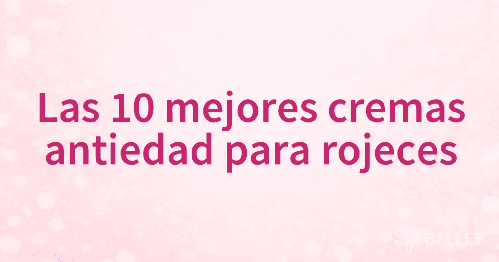 Las 10 mejores cremas antiedad para rojeces