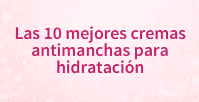 Las 10 mejores cremas antimanchas para hidratación