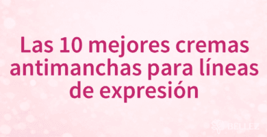 Las 10 mejores cremas antimanchas para líneas de expresión