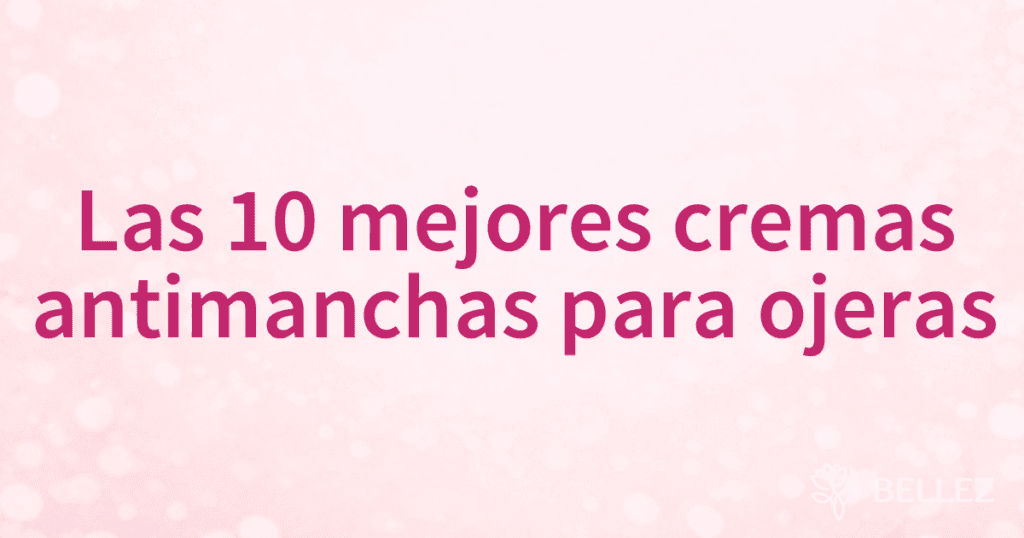 Las 10 mejores cremas antimanchas para ojeras