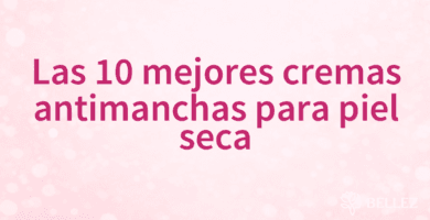 Las 10 mejores cremas antimanchas para piel seca