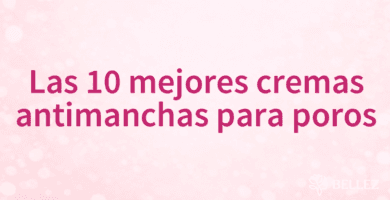Las 10 mejores cremas antimanchas para poros