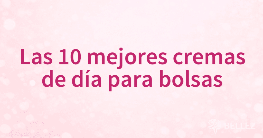 Las 10 mejores cremas de día para bolsas