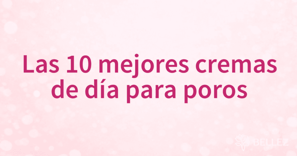 Las 10 mejores cremas de día para poros