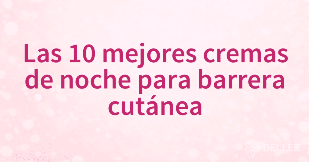 Las 10 mejores cremas de noche para barrera cutánea