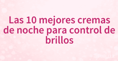 Las 10 mejores cremas de noche para control de brillos