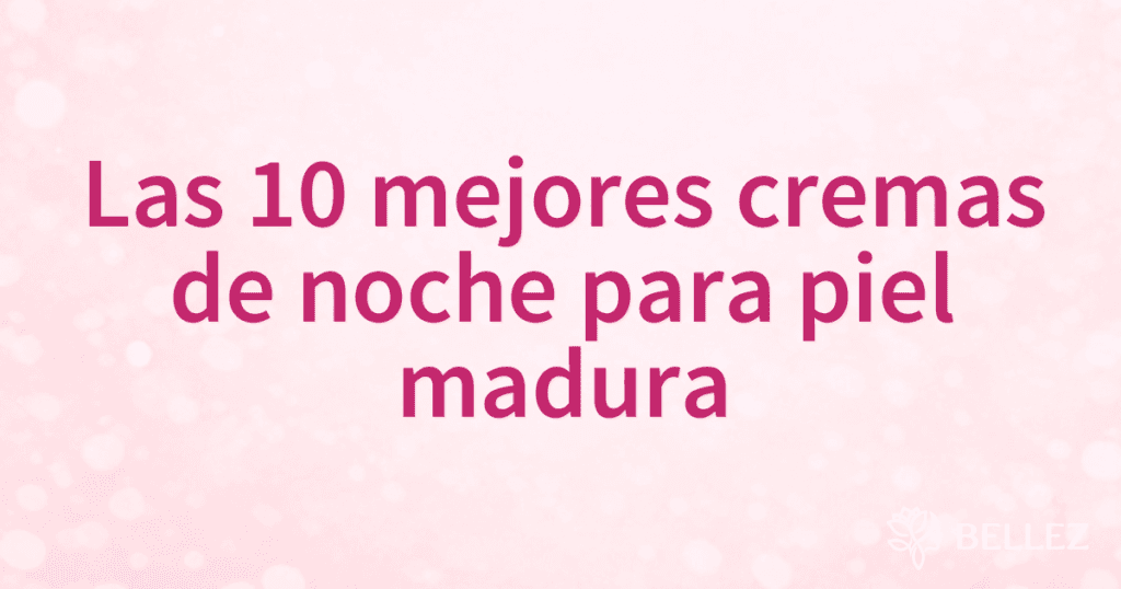 Las 10 mejores cremas de noche para piel madura
