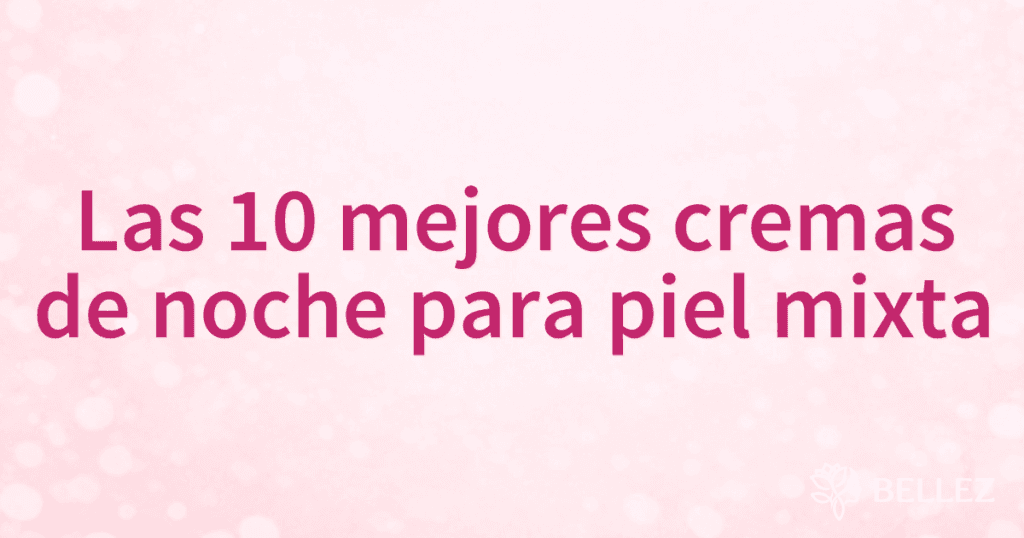 Las 10 mejores cremas de noche para piel mixta