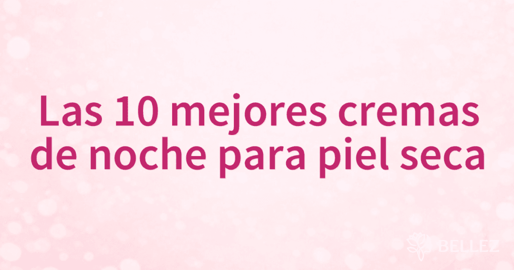 Las 10 mejores cremas de noche para piel seca
