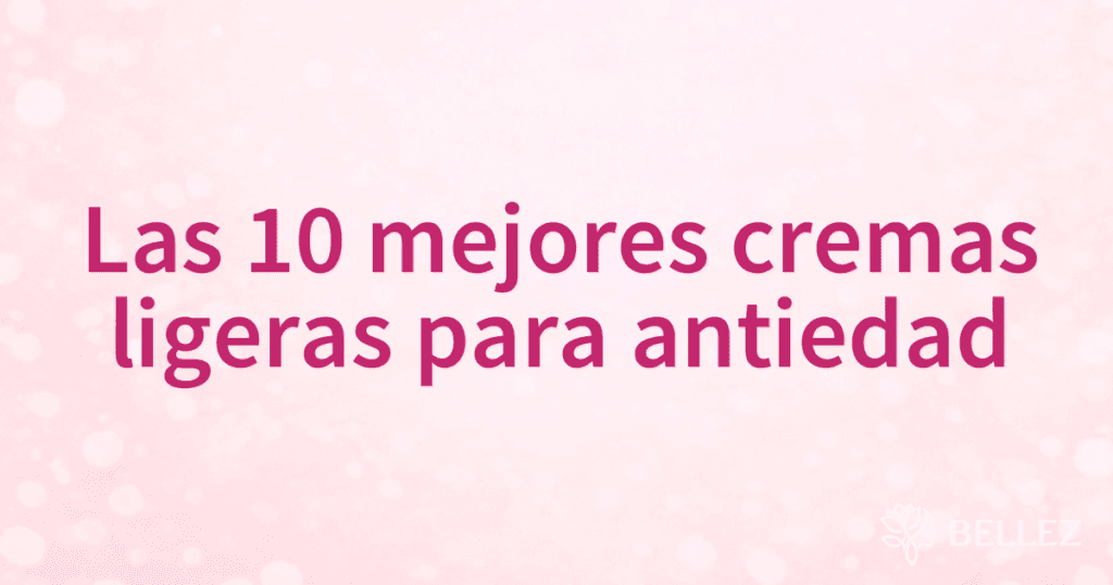 Las 10 mejores cremas ligeras para antiedad