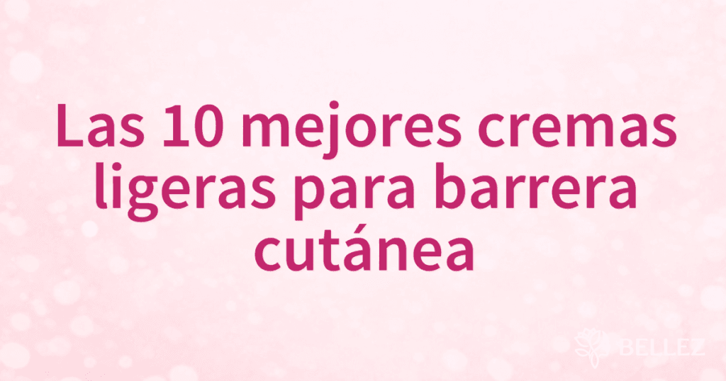 Las 10 mejores cremas ligeras para barrera cutánea