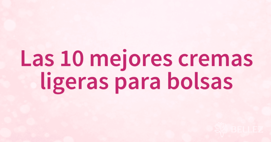 Las 10 mejores cremas ligeras para bolsas