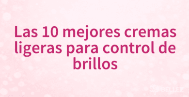Las 10 mejores cremas ligeras para control de brillos