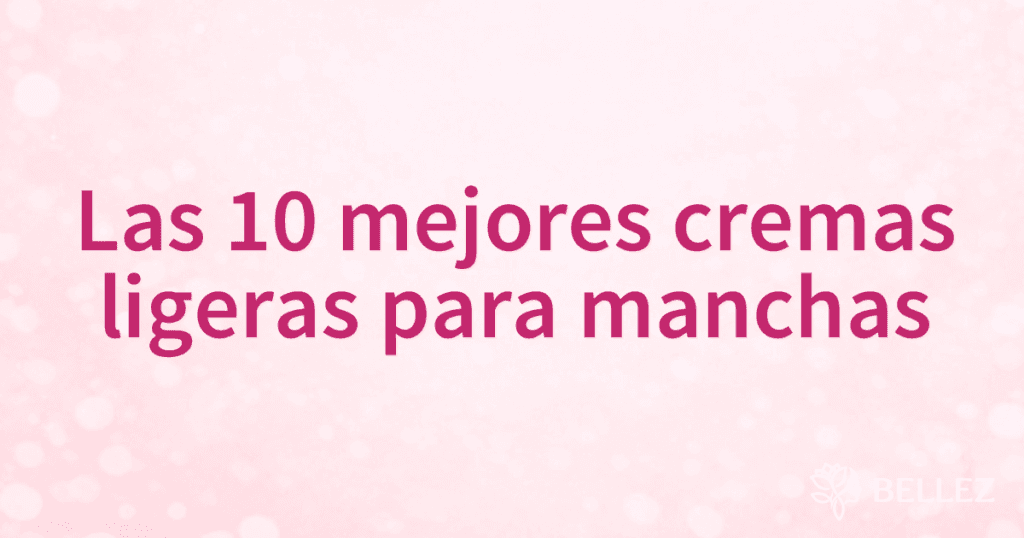 Las 10 mejores cremas ligeras para manchas Las 10 mejores cremas ligeras para manchas
