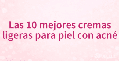 Las 10 mejores cremas ligeras para piel con acné