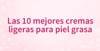 Las 10 mejores cremas ligeras para piel grasa
