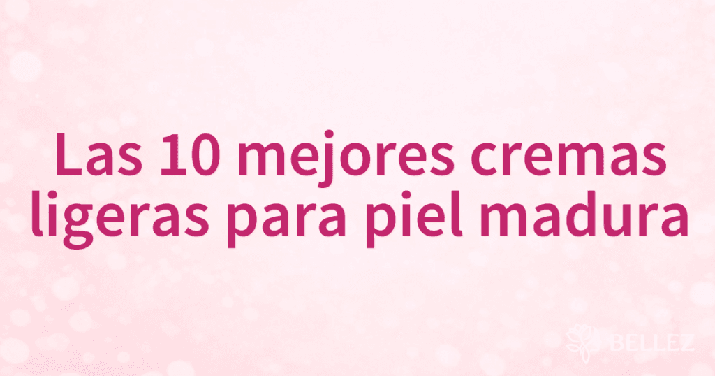Las 10 mejores cremas ligeras para piel madura