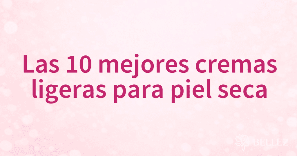 Las 10 mejores cremas ligeras para piel seca