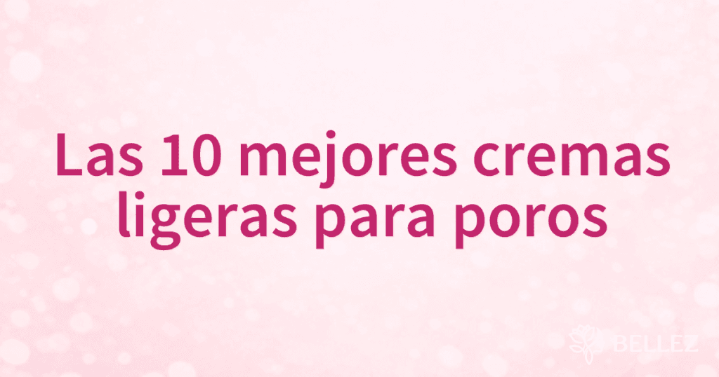 Las 10 mejores cremas ligeras para poros